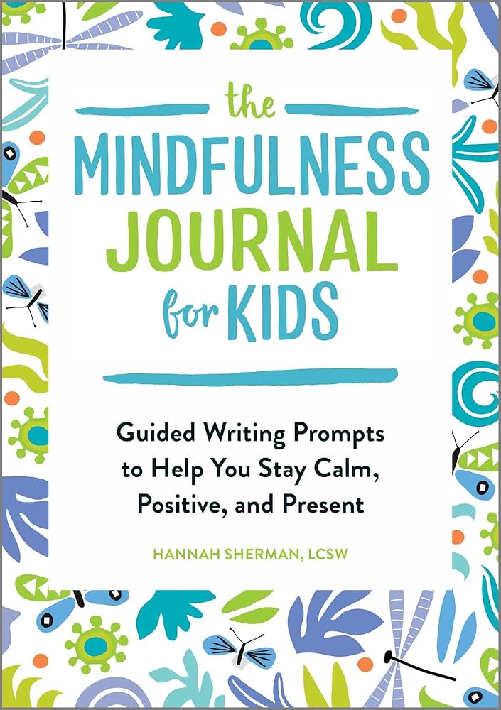 The Mindfulness Journal for Kids: 75 Activities for Calming Your Mind and Heart